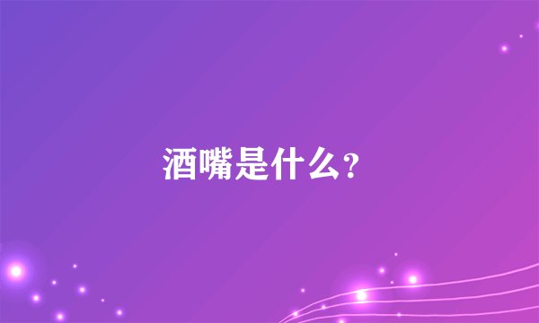酒嘴是什么？