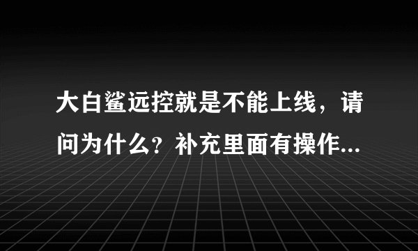 大白鲨远控就是不能上线，请问为什么？补充里面有操作的过程，希望高手看一看。联系：896765365