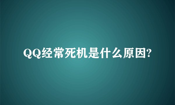 QQ经常死机是什么原因?