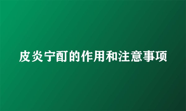 皮炎宁酊的作用和注意事项