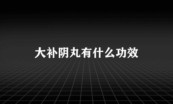 大补阴丸有什么功效
