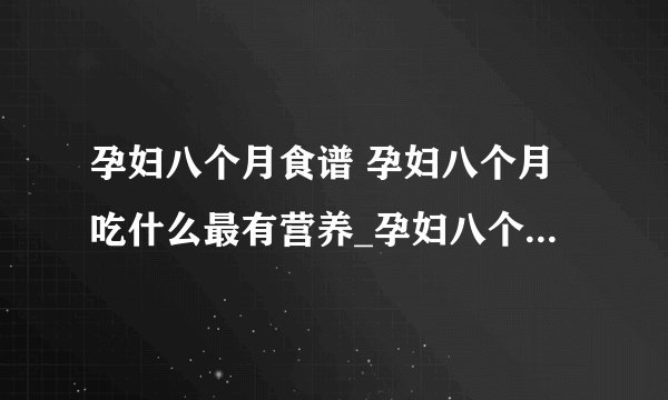 孕妇八个月食谱 孕妇八个月吃什么最有营养_孕妇八个月的食谱_孕妇八个月吃什么最有营养