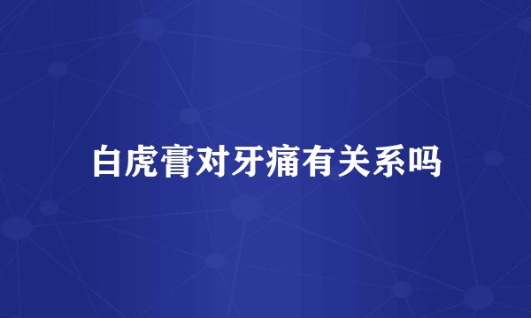白虎膏对牙痛有关系吗