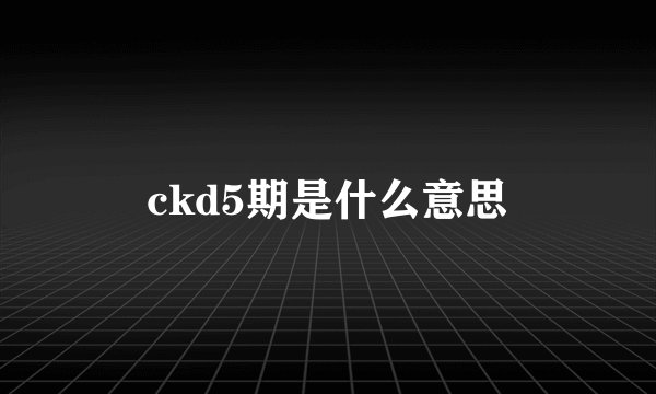 ckd5期是什么意思