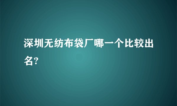 深圳无纺布袋厂哪一个比较出名?