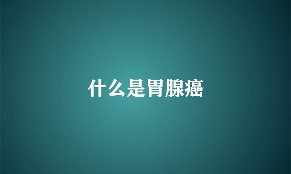 什么是胃腺癌