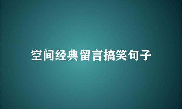 空间经典留言搞笑句子