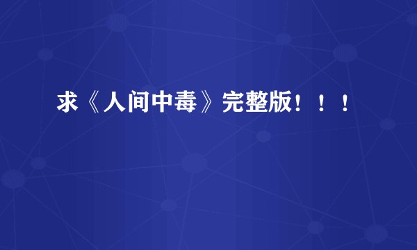 求《人间中毒》完整版！！！