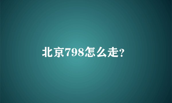 北京798怎么走？