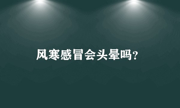 风寒感冒会头晕吗？