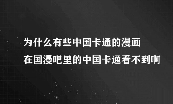 为什么有些中国卡通的漫画 在国漫吧里的中国卡通看不到啊