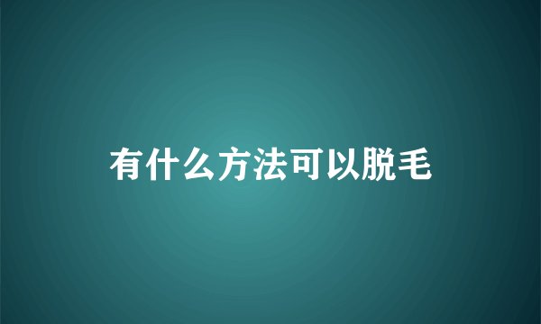 有什么方法可以脱毛