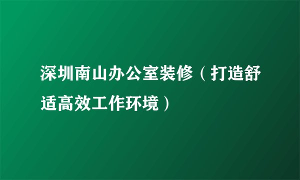 深圳南山办公室装修（打造舒适高效工作环境）