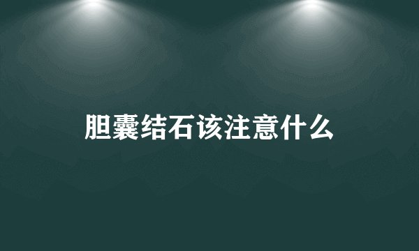 胆囊结石该注意什么