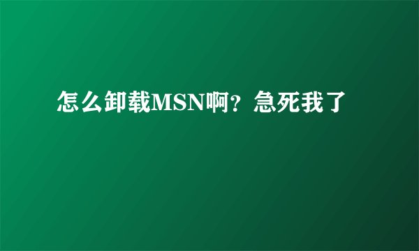 怎么卸载MSN啊？急死我了