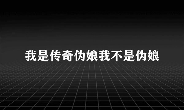 我是传奇伪娘我不是伪娘