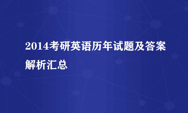 2014考研英语历年试题及答案解析汇总
