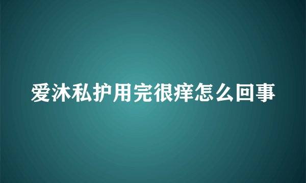 爱沐私护用完很痒怎么回事
