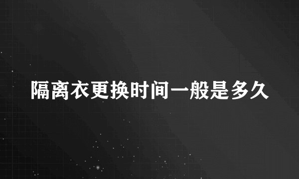 隔离衣更换时间一般是多久
