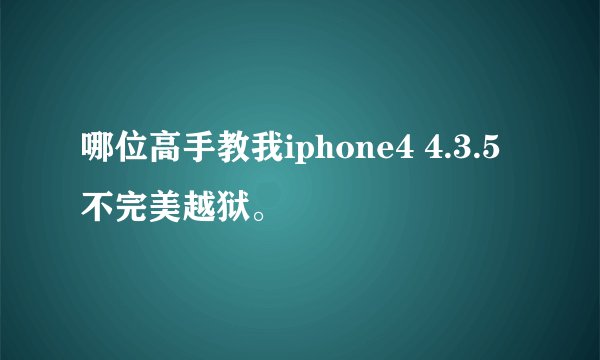 哪位高手教我iphone4 4.3.5不完美越狱。