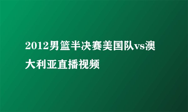 2012男篮半决赛美国队vs澳大利亚直播视频
