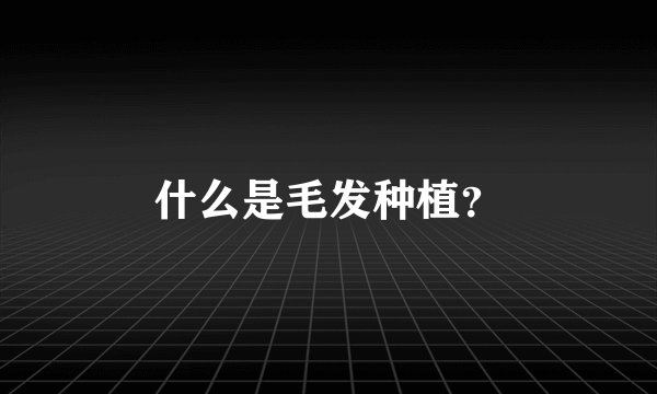 什么是毛发种植？