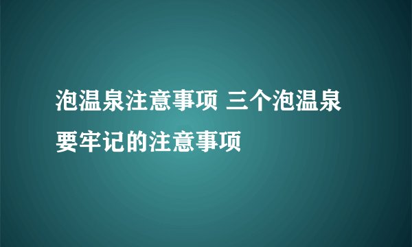泡温泉注意事项 三个泡温泉要牢记的注意事项