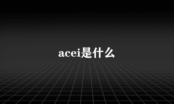 acei是什么