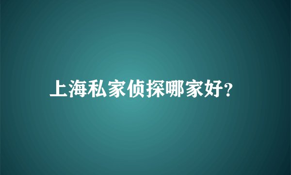 上海私家侦探哪家好?