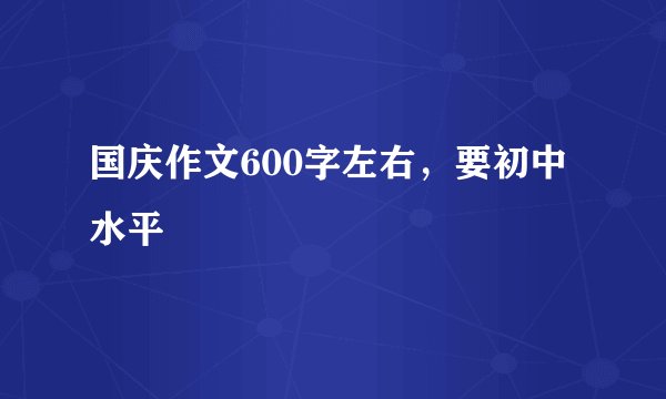 国庆作文600字左右，要初中水平