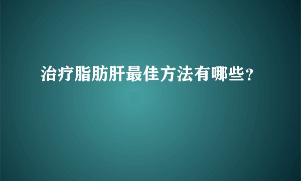 治疗脂肪肝最佳方法有哪些？