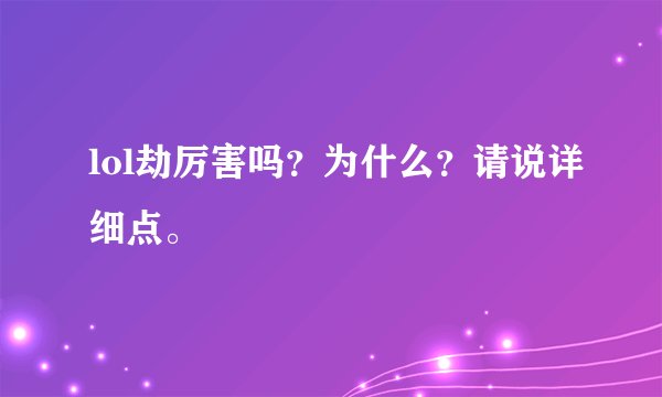 lol劫厉害吗？为什么？请说详细点。