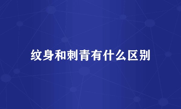 纹身和刺青有什么区别