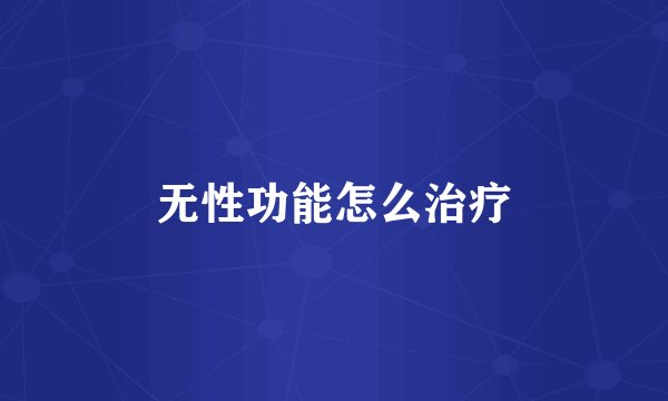 无性功能怎么治疗