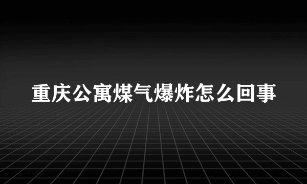 重庆公寓煤气爆炸怎么回事