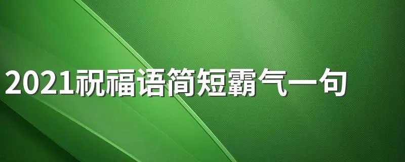 2021祝福语简短霸气一句话 有什么简短的2021祝福语