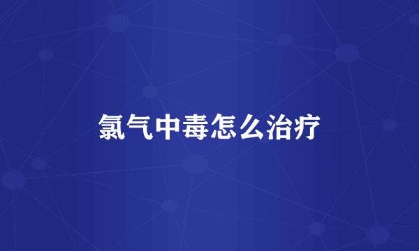 氯气中毒怎么治疗