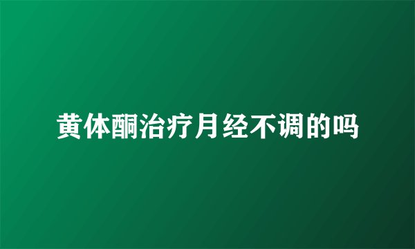黄体酮治疗月经不调的吗