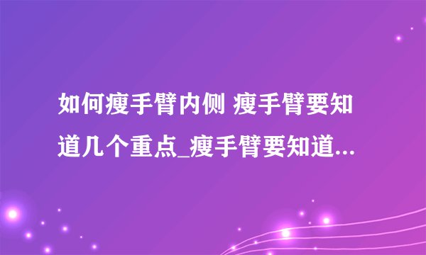 如何瘦手臂内侧 瘦手臂要知道几个重点_瘦手臂要知道哪些重点_按摩如何快速减掉手臂赘肉