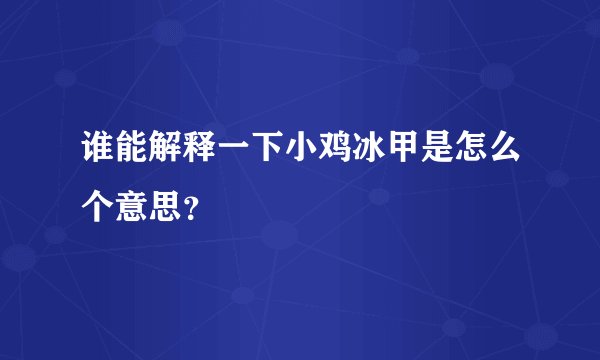 谁能解释一下小鸡冰甲是怎么个意思？