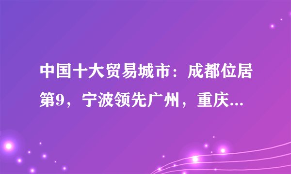 中国十大贸易城市：成都位居第9，宁波领先广州，重庆出局前十！