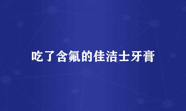 吃了含氟的佳洁士牙膏