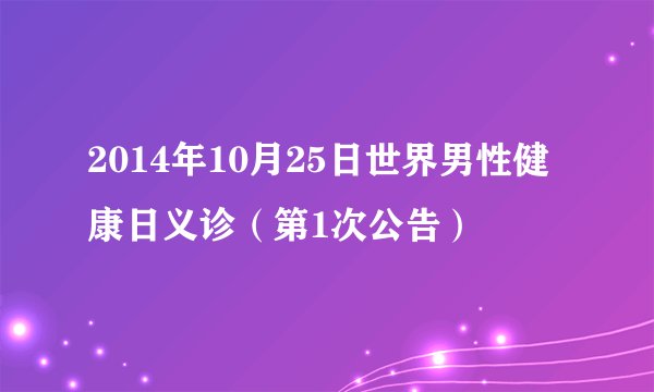2014年10月25日世界男性健康日义诊（第1次公告）