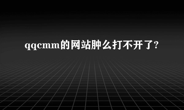 qqcmm的网站肿么打不开了?