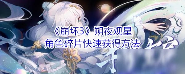 《崩坏3》朔夜观星角色碎片怎么得 快速获得方法