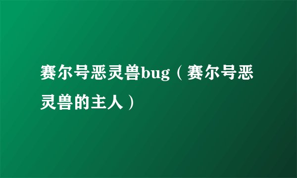 赛尔号恶灵兽bug（赛尔号恶灵兽的主人）