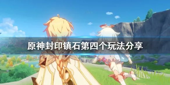 《原神》封印镇石第四个怎么玩？封印镇石第四个玩法分享