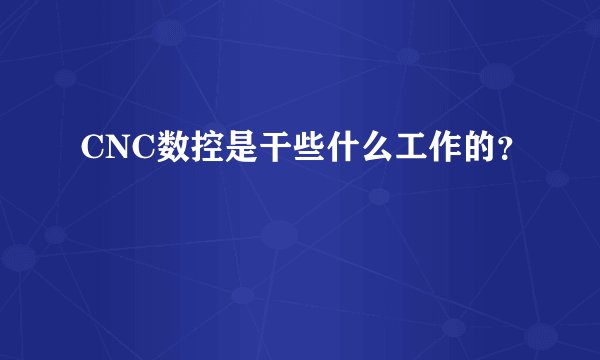 CNC数控是干些什么工作的？