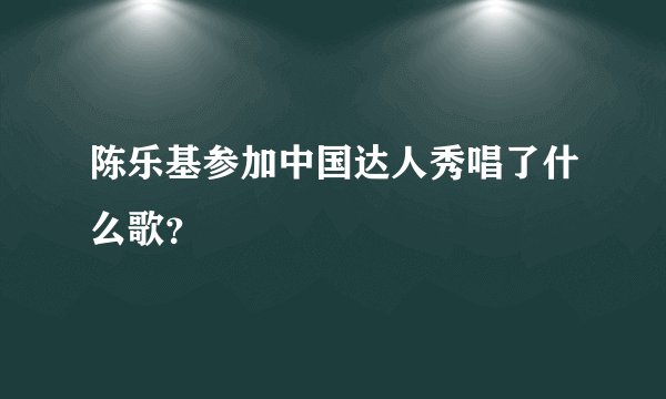 陈乐基参加中国达人秀唱了什么歌？