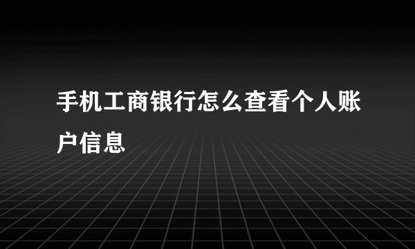 手机工商银行怎么查看个人账户信息